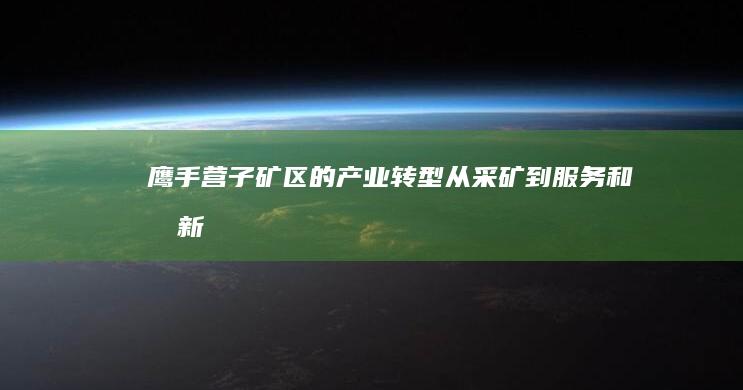 鹰手营子矿区的产业转型：从采矿到服务和创新 (鹰手营子矿区人民政府)