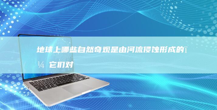 地球上哪些自然奇观是由河流侵蚀形成的，它们对地质学和地貌学研究有何价值？