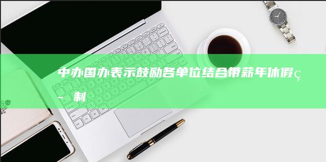 中办、国办表示「鼓励各单位结合带薪年休假等制度落实，安排职工在除夕休息」，透露哪些信息？