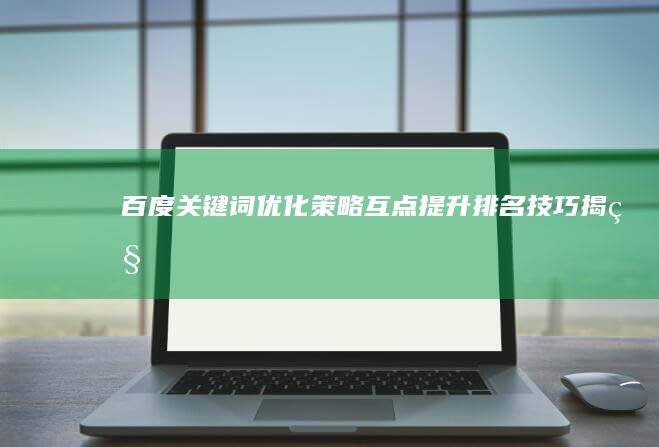 百度关键词优化策略：互点提升排名技巧揭秘