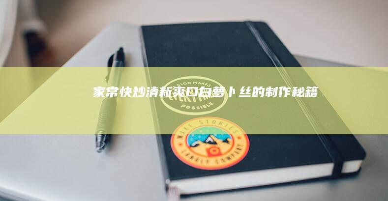 家常快炒：清新爽口白萝卜丝的制作秘籍